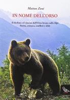 In nome dell'orso il declino e il ritorno dell'orso bruno sulle alpi. storia, cronaca, conflitti e sfide