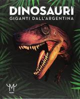 Dinosauri. giganti dall'argentina. catalogo della mostra (milano, 15 marzo - 9 luglio 2017)
