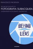 Behind the lens. tecniche evolute di fotografia subacquea