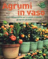 Agrumi in vaso. guida indispensabile per scegliere e coltivare gli agrumi più belli. ediz. a colori