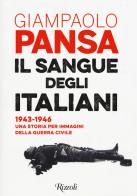 Il sangue degli italiani. 1943 - 1946. una storia per immagini della guerra civile 