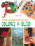 Guida completa all'uso dei colori a olio. ediz. illustrata