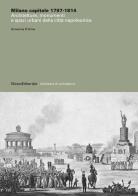 Milano capitale 1797 - 1814. architetture, monumenti e spazi urbani della città napoleonica. ediz. illustrata