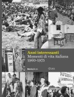 Anni interessanti. momenti di vita italiana (1960 - 1975). ediz. illustrata